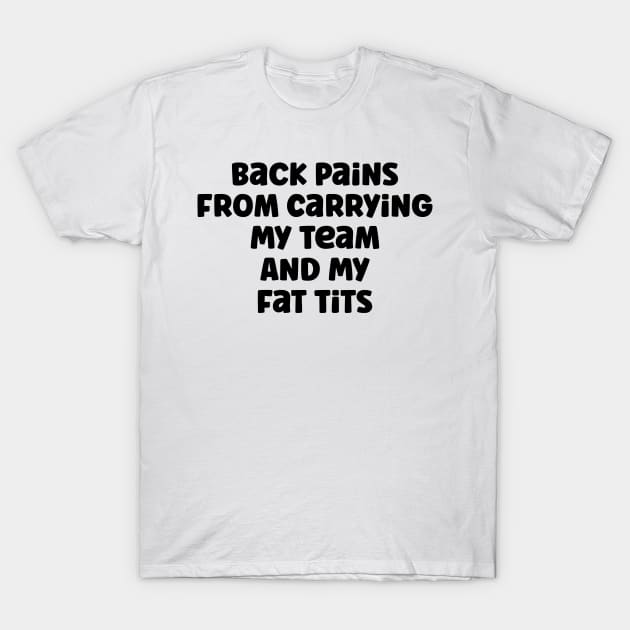 Back Pains From Carrying My Team And My Fat Tits v2 T-Shirt by Emma